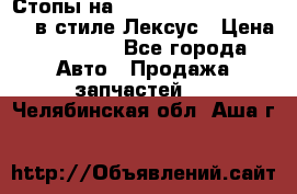 Стопы на Toyota Land Criuser 200 в стиле Лексус › Цена ­ 11 999 - Все города Авто » Продажа запчастей   . Челябинская обл.,Аша г.